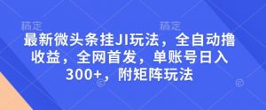 最新微头条挂JI玩法，全自动撸收益，全网首发，单账号日入300+，附矩阵玩法【揭秘】-知乎者也