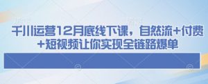 千川运营12月底线下课,自然流+付费+短视频让你实现全链路爆单-知乎者也