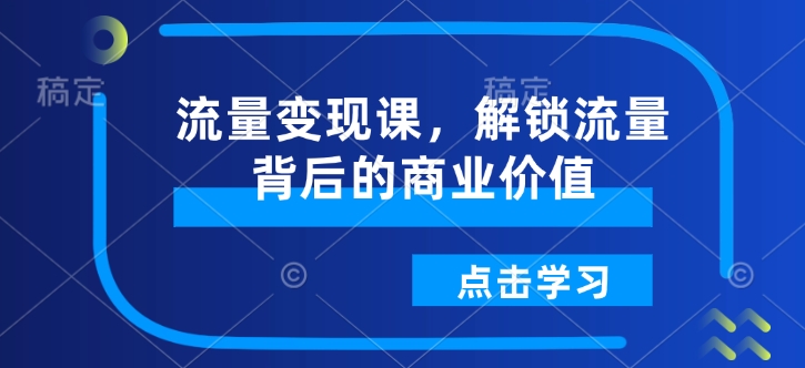 流量变现课,解锁流量背后的商业价值-知乎者也