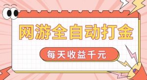 网游全自动打金，每天收益1k+ 简单有手就行【揭秘】-知乎者也