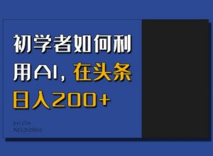 初学者如何利用AI，在头条日入200+-知乎者也