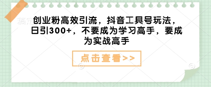 创业粉高效引流,抖音工具号玩法,日引300+,不要成为学习高手,要成为实战高手-知乎者也