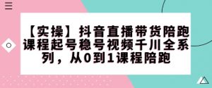 【实操】抖音直播带货陪跑课程起号稳号视频千川全系列,从0到1课程陪跑-知乎者也