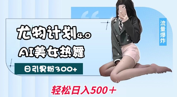 尤物计划4.0,AI美女热舞引爆流量,不限流不封号,轻松月入1W+-知乎者也