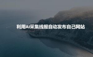 利用AI采集线报发布到自己网站-知乎者也