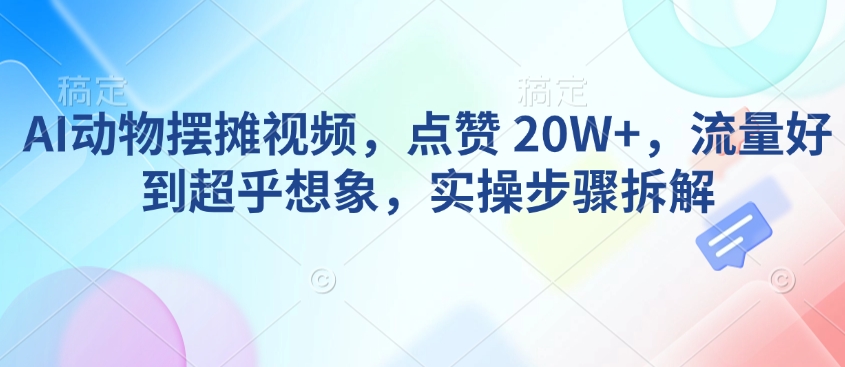 AI动物摆摊视频，点赞 20W+，流量好到超乎想象，实操步骤拆解-知乎者也