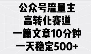 公众号流量主高转化赛道，一篇文章10分钟，一天稳定5张-知乎者也