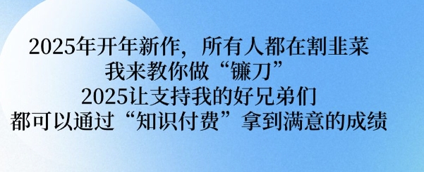 2025年开年新作,所有人都在割韭菜,我来教你做“镰刀” 2025让支持我的好兄弟们都可以通过“知识付费”拿到满意的成绩【揭秘】-知乎者也