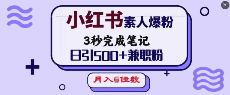小红书素人爆粉，3秒完成笔记，日引500+兼职粉，月入5位数-知乎者也