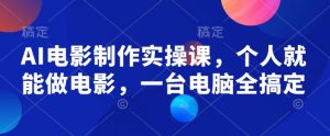 AI电影制作实操课,个人就能做电影,一台电脑全搞定-知乎者也