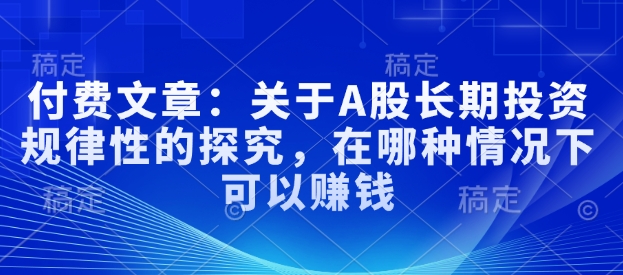 付费文章:关于A股长期投资规律性的探究,在哪种情况下可以赚钱-知乎者也