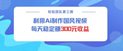 视频号ai国风视频创作者分成计划每天稳定300元收益-知乎者也