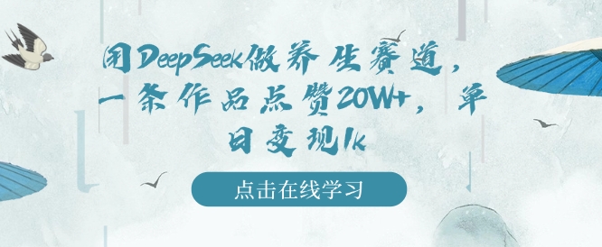 用DeepSeek做养生赛道,一条作品点赞20W+,单日变现1k-知乎者也