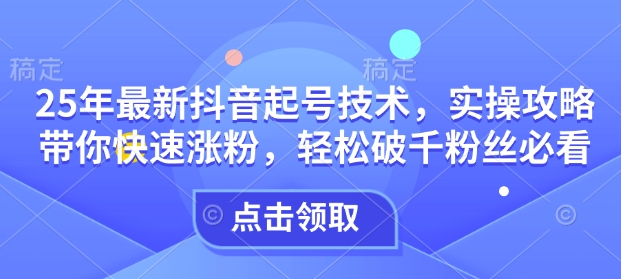 25年最新抖音起号技术，实操攻略带你快速涨粉，轻松破千粉丝必看-知乎者也
