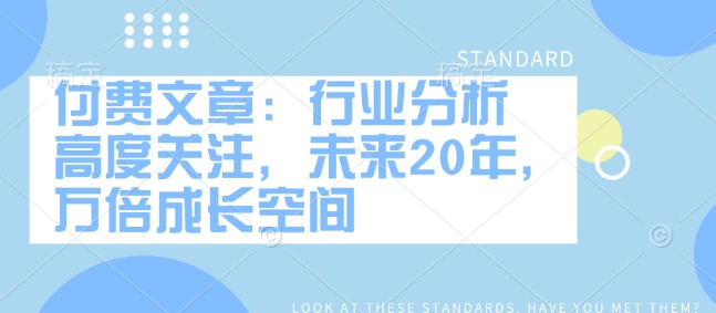 付费文章：行业分析 高度关注，未来20年，万倍成长空间-知乎者也