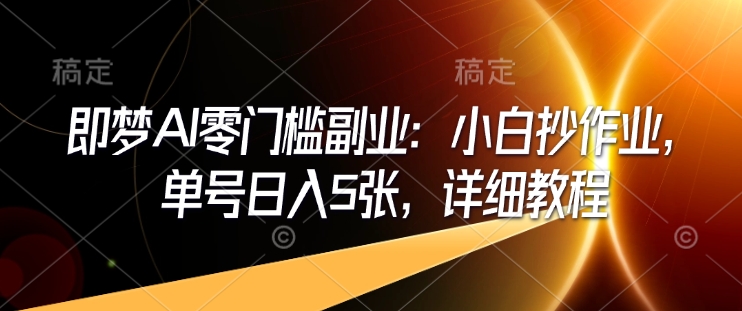 即梦AI零门槛副业：小白抄作业，单号日入5张，详细教程-知乎者也