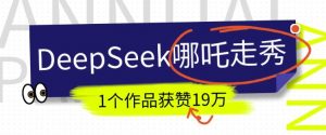 DeepSeek做抖音爆火的AI哪吒走秀视频,1个作品获赞19万+,我教你怎么做-知乎者也