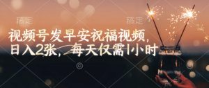 视频号发早安祝福视频,日入2张,每天仅需1小时-知乎者也