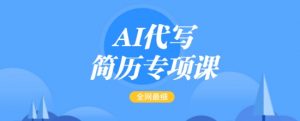 AI代写简历专项课，全网最全面的最简单的简历修改教程，一单15-50元，首月盈利5000+-知乎者也