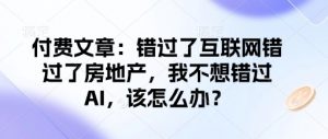 付费文章:错过了互联网错过了房地产,我不想错过AI,该怎么办?-知乎者也