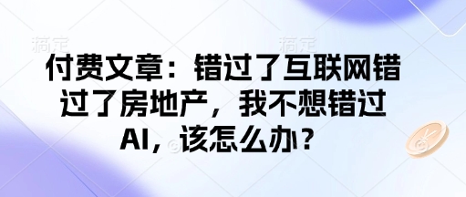 付费文章:错过了互联网错过了房地产,我不想错过AI,该怎么办?-知乎者也