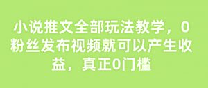 小说推文全部玩法教学,0粉丝发布视频就可以产生收益,真正0门槛-知乎者也