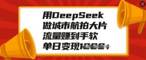 用DeepSeek做城市航拍大片,流量赚到手软,单日变现多张-知乎者也