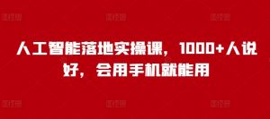 人工智能落地实操课,1000+人说好,会用手机就能用-知乎者也