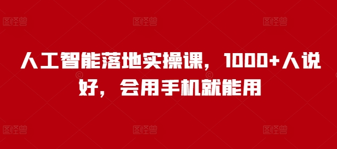 人工智能落地实操课,1000+人说好,会用手机就能用-知乎者也