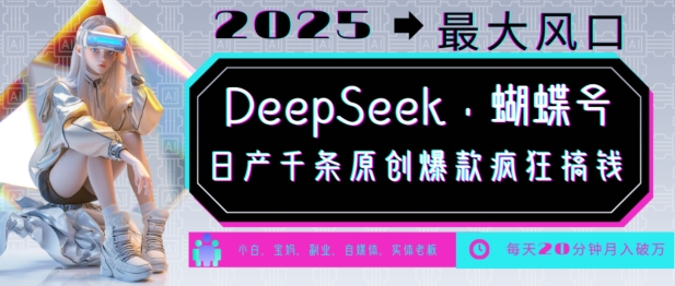 DeepSeek+蝴蝶号,2025年最大风口,日产千条原创爆款,轻松月入破W-知乎者也
