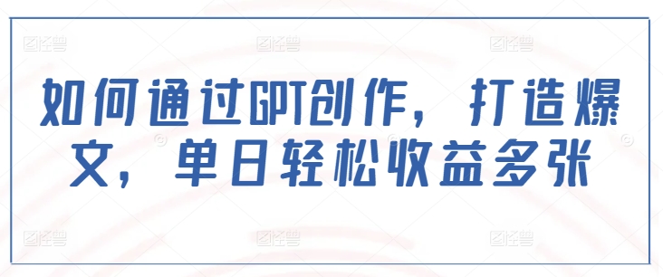 如何通过GPT创作，打造爆文，单日轻松收益多张-知乎者也