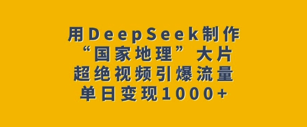 用DeepSeek制作“国家地理”大片,超绝视频引爆流量,单日变现多张-知乎者也