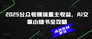2025公众号赚流量主收益,AI文章小绿书全攻略-知乎者也
