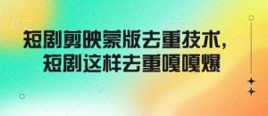 短剧剪映蒙版去重技术，短剧这样去重嘎嘎爆-知乎者也