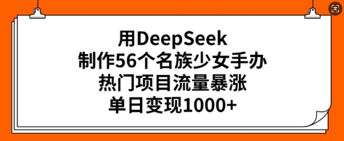 用DeepSeek制作56个名族少女手办,热门项目流量暴涨,单日变现多张-知乎者也