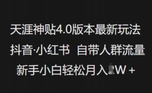天涯神贴4.0版本最新玩法,抖音·小红书自带人群流量,新手小白轻松月入过W-知乎者也