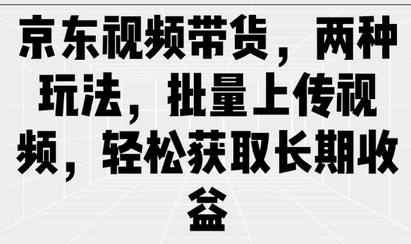 京东视频带货,两种玩法,批量上传视频,轻松获取长期收益-知乎者也