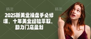 2025新美业操盘手必修课,十年美业经验萃取,助力门店盈利-知乎者也