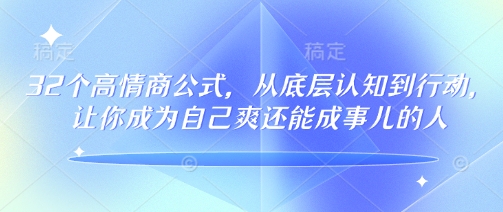 32个高情商公式,从底层认知到行动,让你成为自己爽还能成事儿的人,133节完整版-知乎者也