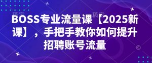 BOSS专业流量课【2025新课】,手把手教你如何提升招聘账号流量-知乎者也