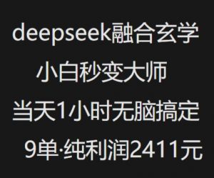 抖音小红书deepseek融合玄学,纯小白秒变大师,当天1小时无脑搞定9单,纯利润上千-知乎者也