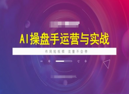 AI操盘手运营实战课程,布局短祝频,流量不会停-知乎者也