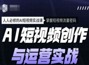 AI短视频创作与运营实战课程,人人必修的AI短视频实战课,掌握短视频流量密码-知乎者也