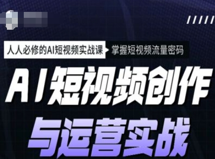 AI短视频创作与运营实战课程,人人必修的AI短视频实战课,掌握短视频流量密码-知乎者也