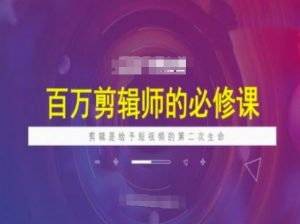 百万剪辑师必修课,剪辑是给予短视频的第二次生命-知乎者也