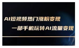 AI数字人制作短视频超级变现实操课,一部手机玩转短视频变现(更新2月)-知乎者也