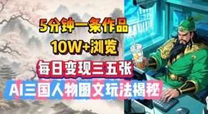 5分钟一条作品,10W+浏览,每日变现三五张,AI三国人物图文玩法揭秘-知乎者也