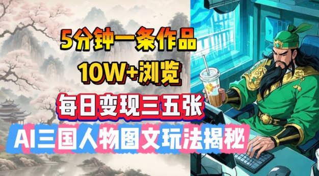 5分钟一条作品,10W+浏览,每日变现三五张,AI三国人物图文玩法揭秘-知乎者也