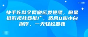 快手连怼全网搬运发视频,橙星推影视挂载推广,适合0粉小白操作,一天轻松多张-知乎者也