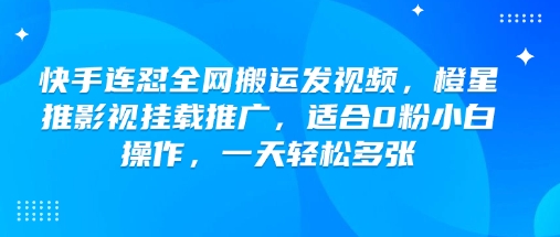 快手连怼全网搬运发视频,橙星推影视挂载推广,适合0粉小白操作,一天轻松多张-知乎者也